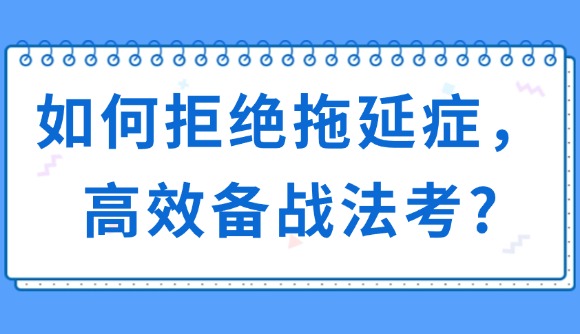 如何拒絕拖延癥，高效備戰(zhàn)法考?