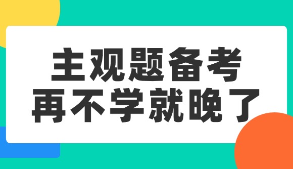 主觀題備考，再不學(xué)就晚了!
